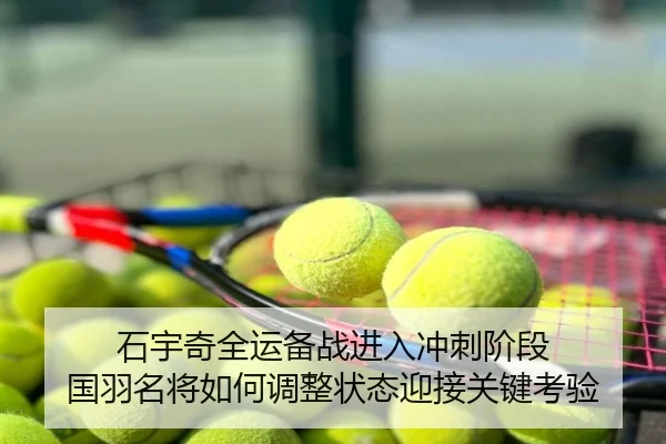 石宇奇全运备战进入冲刺阶段 国羽名将如何调整状态迎接关键考验