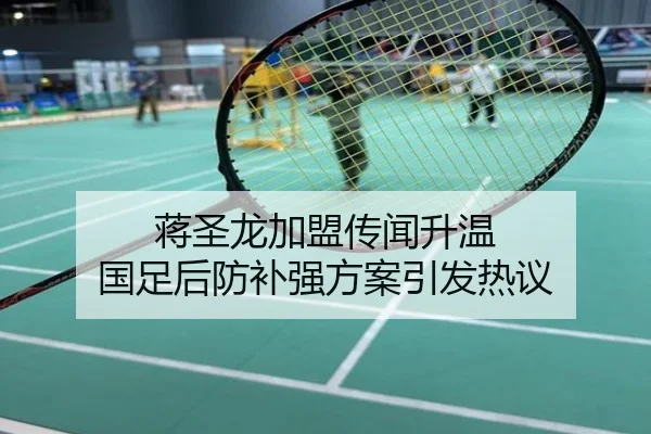 蒋圣龙加盟传闻升温 国足后防补强方案引发热议