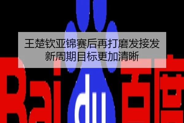 王楚钦亚锦赛后再打磨发接发 新周期目标更加清晰