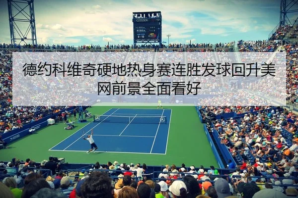 德约科维奇硬地热身赛连胜发球回升美网前景全面看好
