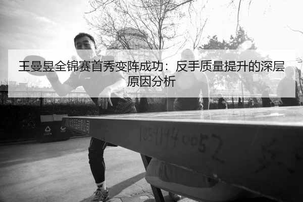 王曼昱全锦赛首秀变阵成功：反手质量提升的深层原因分析