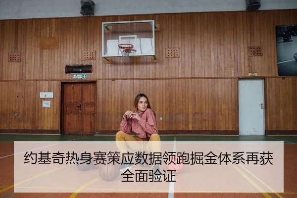 约基奇热身赛策应数据领跑掘金体系再获全面验证